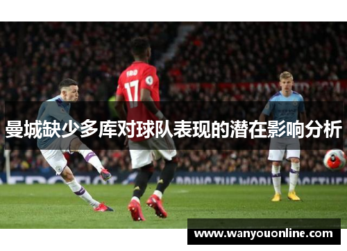 曼城缺少多库对球队表现的潜在影响分析