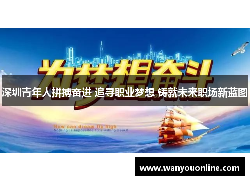 深圳青年人拼搏奋进 追寻职业梦想 铸就未来职场新蓝图