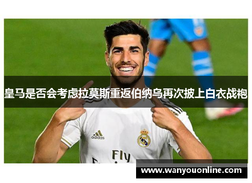 皇马是否会考虑拉莫斯重返伯纳乌再次披上白衣战袍