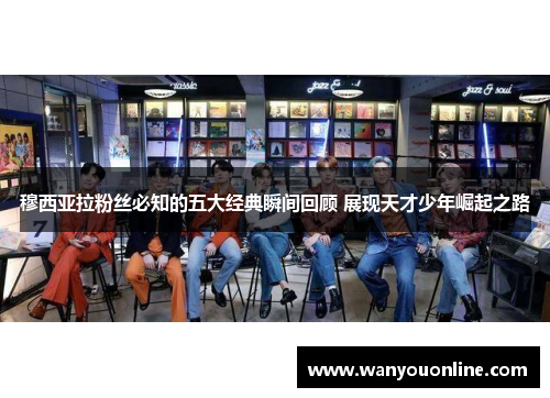 穆西亚拉粉丝必知的五大经典瞬间回顾 展现天才少年崛起之路