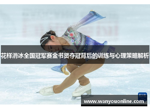 花样滑冰全国冠军赛金书贤夺冠背后的训练与心理策略解析