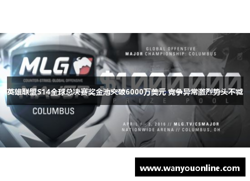 英雄联盟S14全球总决赛奖金池突破6000万美元 竞争异常激烈势头不减 英雄联盟S14全球总决赛奖金池突破6000万美元 竞争异常激烈势头不减