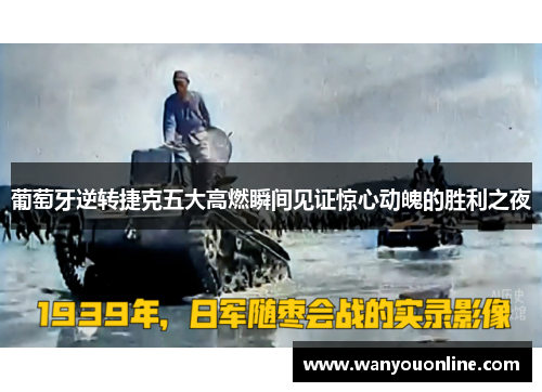 葡萄牙逆转捷克五大高燃瞬间见证惊心动魄的胜利之夜 葡萄牙逆转捷克五大高燃瞬间见证惊心动魄的胜利之夜