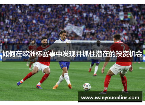 如何在欧洲杯赛事中发现并抓住潜在的投资机会